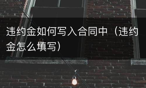 违约金如何写入合同中（违约金怎么填写）