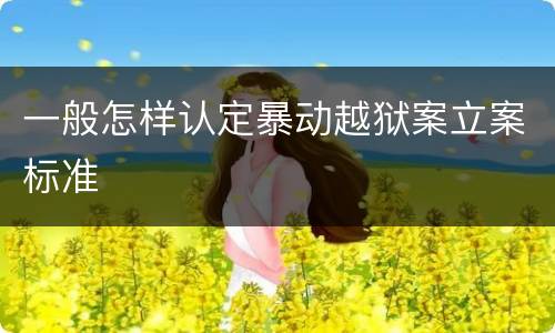 一般怎样认定暴动越狱案立案标准