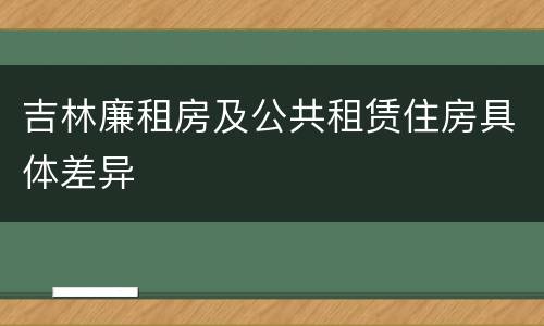 吉林廉租房及公共租赁住房具体差异