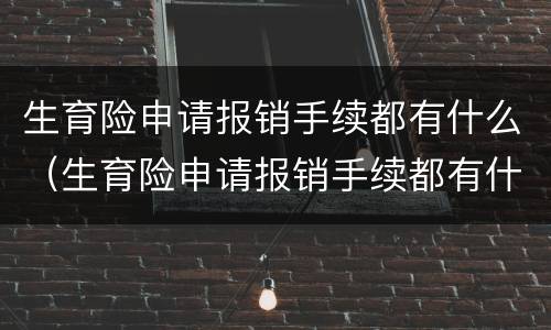 生育险申请报销手续都有什么（生育险申请报销手续都有什么内容）