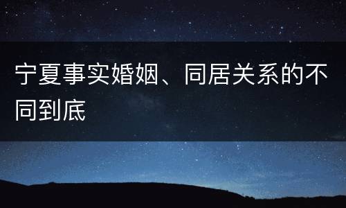 宁夏事实婚姻、同居关系的不同到底