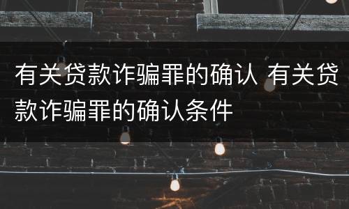 有关贷款诈骗罪的确认 有关贷款诈骗罪的确认条件
