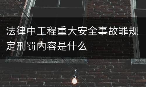 法律中工程重大安全事故罪规定刑罚内容是什么