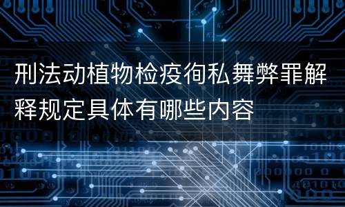 刑法动植物检疫徇私舞弊罪解释规定具体有哪些内容