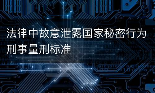 法律中故意泄露国家秘密行为刑事量刑标准