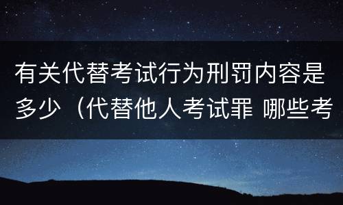 有关代替考试行为刑罚内容是多少（代替他人考试罪 哪些考试）