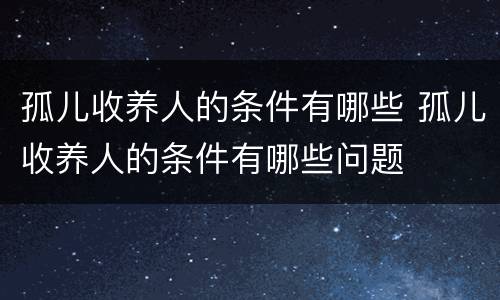 孤儿收养人的条件有哪些 孤儿收养人的条件有哪些问题