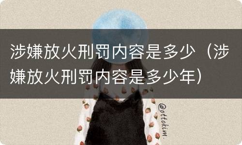 涉嫌放火刑罚内容是多少（涉嫌放火刑罚内容是多少年）