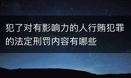 犯了对有影响力的人行贿犯罪的法定刑罚内容有哪些