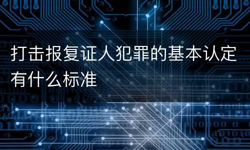 打击报复证人犯罪的基本认定有什么标准