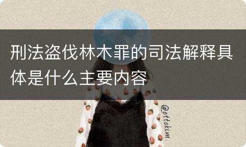 刑法盗伐林木罪的司法解释具体是什么主要内容
