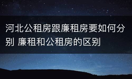 河北公租房跟廉租房要如何分别 廉租和公租房的区别