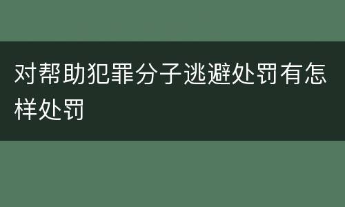 对帮助犯罪分子逃避处罚有怎样处罚