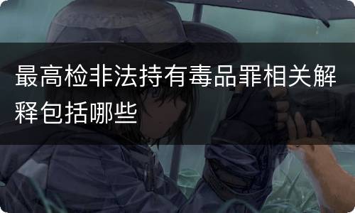 最高检非法持有毒品罪相关解释包括哪些