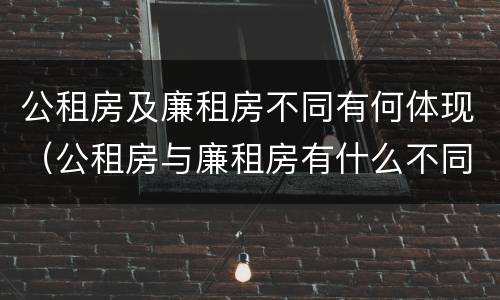 公租房及廉租房不同有何体现（公租房与廉租房有什么不同）