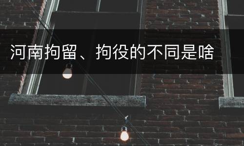 河南拘留、拘役的不同是啥
