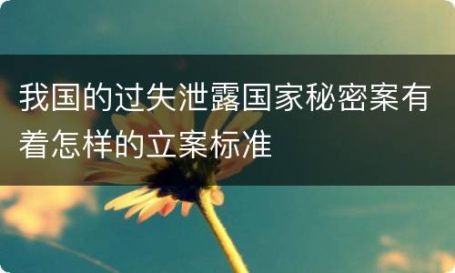 我国的过失泄露国家秘密案有着怎样的立案标准