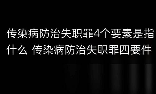 传染病防治失职罪4个要素是指什么 传染病防治失职罪四要件