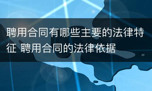 聘用合同有哪些主要的法律特征 聘用合同的法律依据