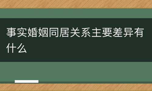 事实婚姻同居关系主要差异有什么