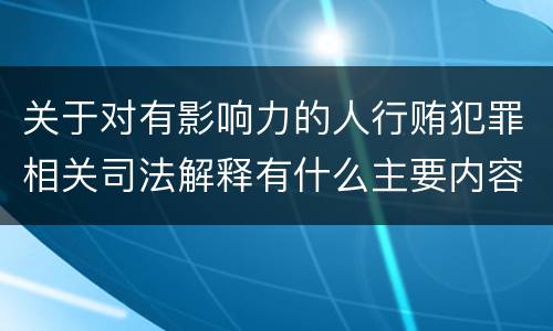 关于对有影响力的人行贿犯罪相关司法解释有什么主要内容