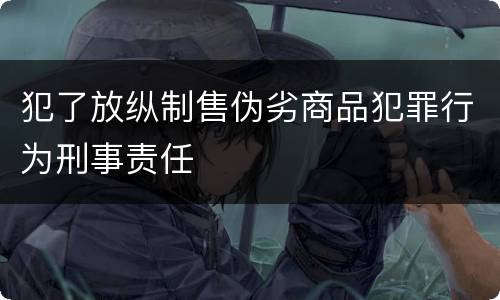 犯了放纵制售伪劣商品犯罪行为刑事责任