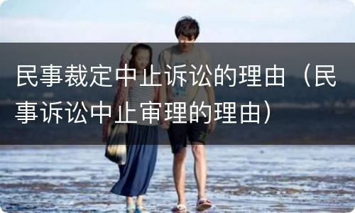 民事裁定中止诉讼的理由（民事诉讼中止审理的理由）