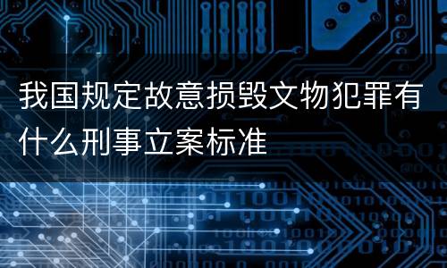 我国规定故意损毁文物犯罪有什么刑事立案标准