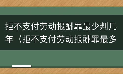 拒不支付劳动报酬罪最少判几年（拒不支付劳动报酬罪最多判几年）