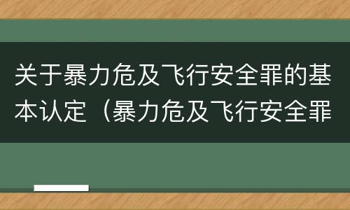 关于暴力危及飞行安全罪的基本认定（暴力危及飞行安全罪的暴力行为的对象是）