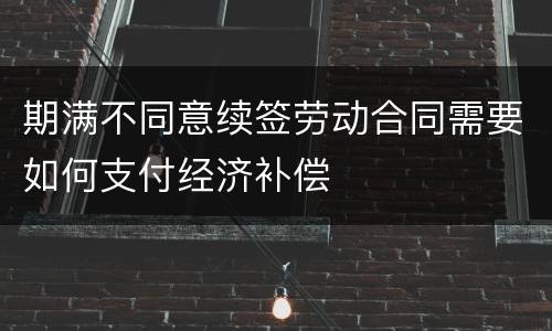 期满不同意续签劳动合同需要如何支付经济补偿