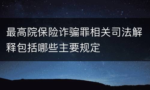 最高院保险诈骗罪相关司法解释包括哪些主要规定