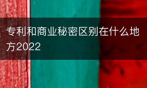 专利和商业秘密区别在什么地方2022