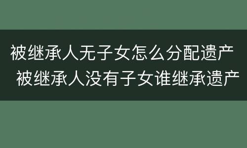 被继承人无子女怎么分配遗产 被继承人没有子女谁继承遗产
