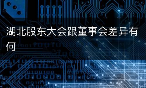 湖北股东大会跟董事会差异有何