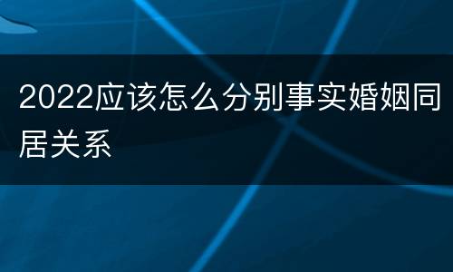 2022应该怎么分别事实婚姻同居关系