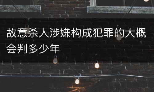 故意杀人涉嫌构成犯罪的大概会判多少年
