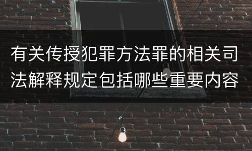有关传授犯罪方法罪的相关司法解释规定包括哪些重要内容