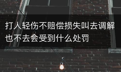 打人轻伤不赔偿损失叫去调解也不去会受到什么处罚