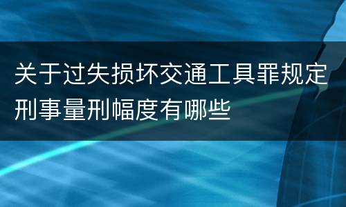 关于过失损坏交通工具罪规定刑事量刑幅度有哪些