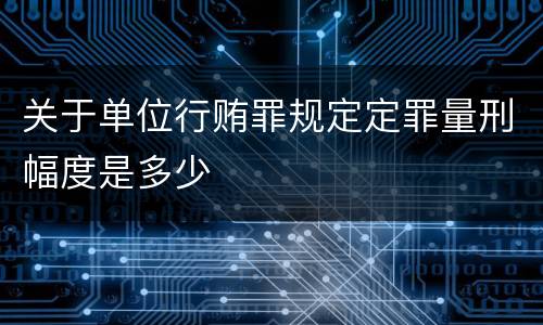 关于单位行贿罪规定定罪量刑幅度是多少