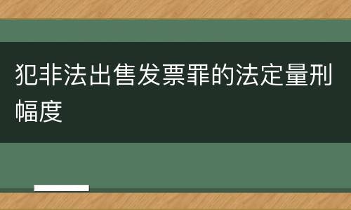犯非法出售发票罪的法定量刑幅度