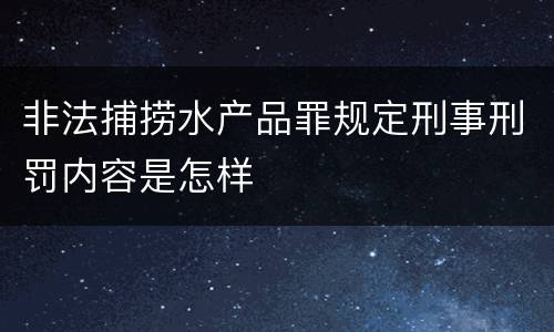 非法捕捞水产品罪规定刑事刑罚内容是怎样