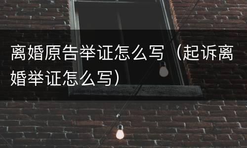 离婚原告举证怎么写（起诉离婚举证怎么写）