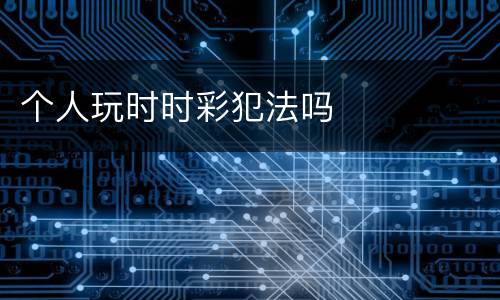 个人玩时时彩犯法吗