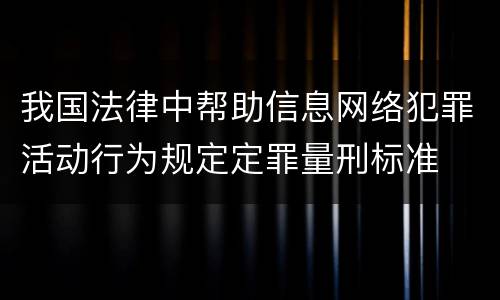 我国法律中帮助信息网络犯罪活动行为规定定罪量刑标准