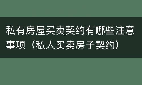 私有房屋买卖契约有哪些注意事项（私人买卖房子契约）