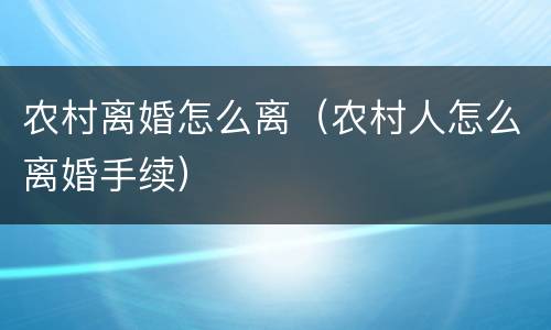 农村离婚怎么离（农村人怎么离婚手续）