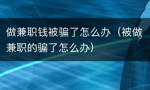 做兼职钱被骗了怎么办（被做兼职的骗了怎么办）