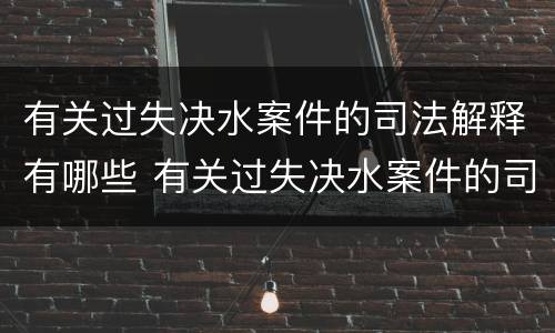有关过失决水案件的司法解释有哪些 有关过失决水案件的司法解释有哪些
